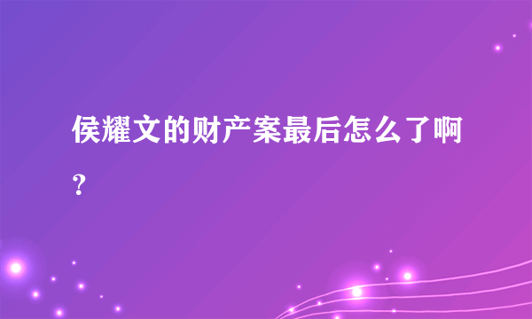 侯耀文的财产案最后怎么了啊？