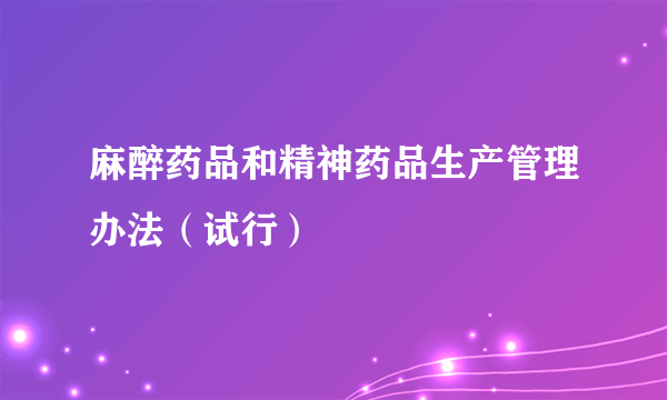 麻醉药品和精神药品生产管理办法（试行）