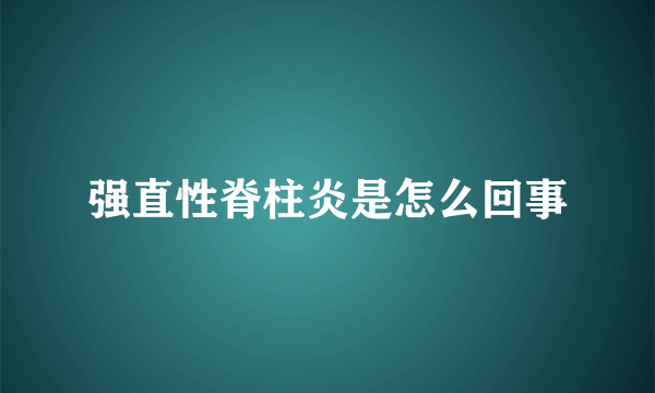 强直性脊柱炎是怎么回事