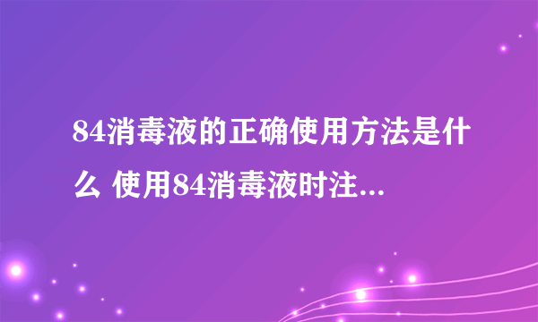 84消毒液的正确使用方法是什么 使用84消毒液时注意的事项都有哪些