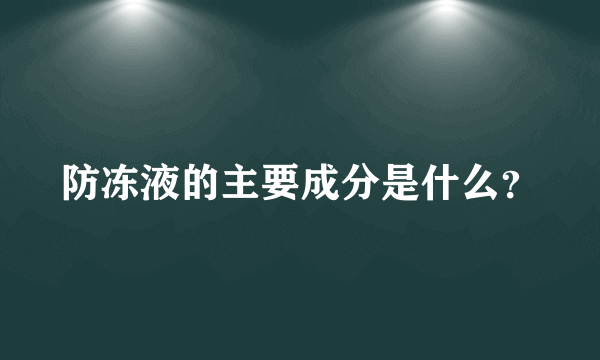 防冻液的主要成分是什么？