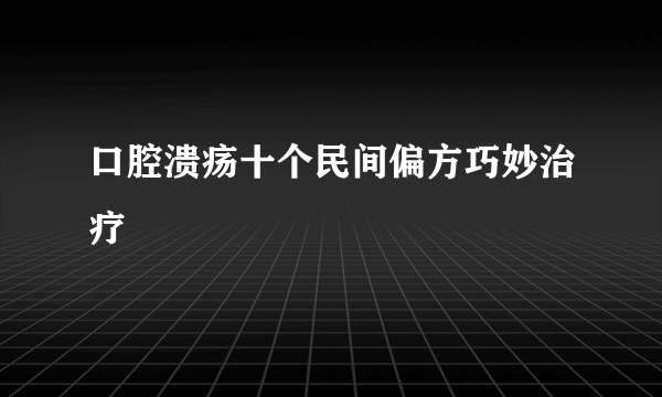 口腔溃疡十个民间偏方巧妙治疗