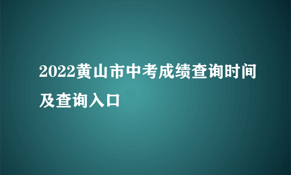 2022黄山市中考成绩查询时间及查询入口