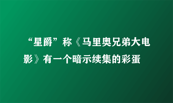 “星爵”称《马里奥兄弟大电影》有一个暗示续集的彩蛋