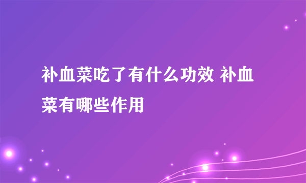 补血菜吃了有什么功效 补血菜有哪些作用