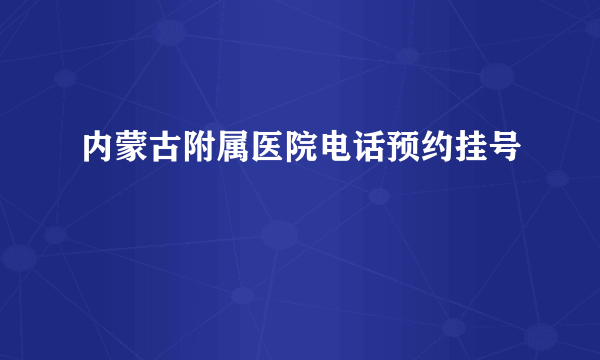 内蒙古附属医院电话预约挂号