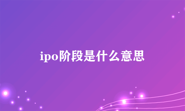 ipo阶段是什么意思