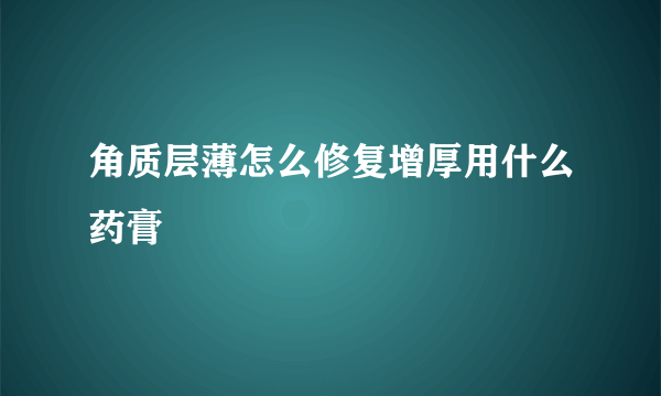 角质层薄怎么修复增厚用什么药膏