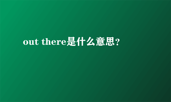 out there是什么意思？