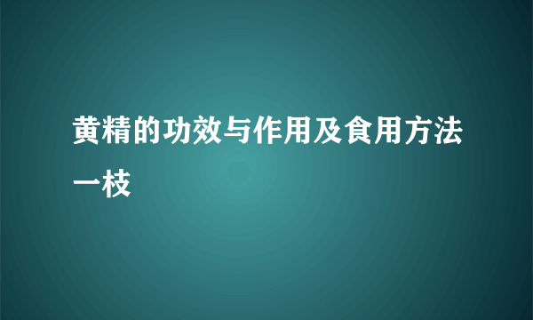 黄精的功效与作用及食用方法一枝