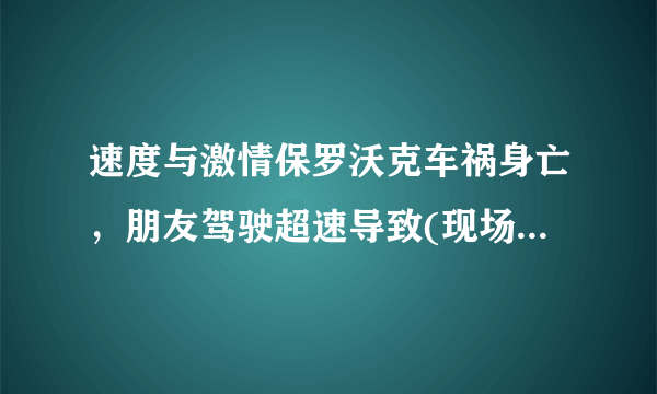 速度与激情保罗沃克车祸身亡，朋友驾驶超速导致(现场惨不忍睹)—飞外