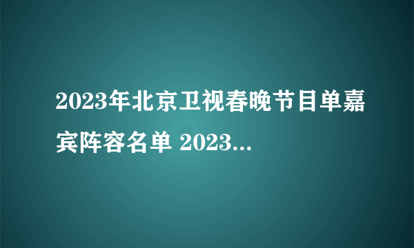 2023年北京卫视春晚节目单嘉宾阵容名单 2023北京卫视春晚几点播出