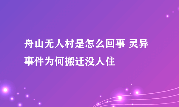 舟山无人村是怎么回事 灵异事件为何搬迁没人住