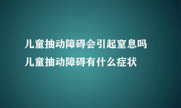 儿童抽动障碍会引起窒息吗 儿童抽动障碍有什么症状