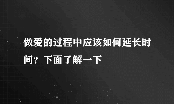 做爱的过程中应该如何延长时间？下面了解一下