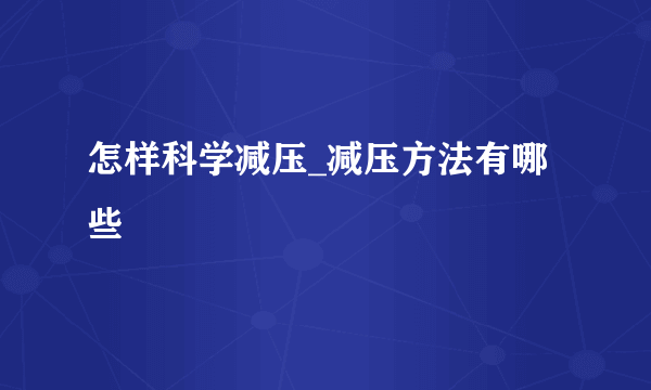 怎样科学减压_减压方法有哪些