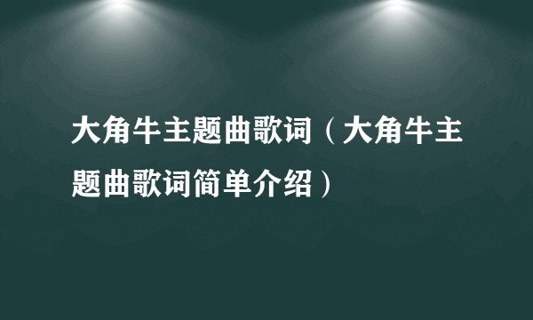 大角牛主题曲歌词（大角牛主题曲歌词简单介绍）