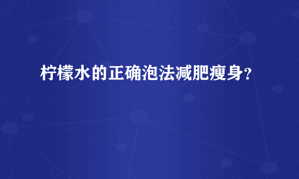 柠檬水的正确泡法减肥瘦身？