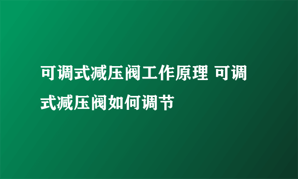 可调式减压阀工作原理 可调式减压阀如何调节