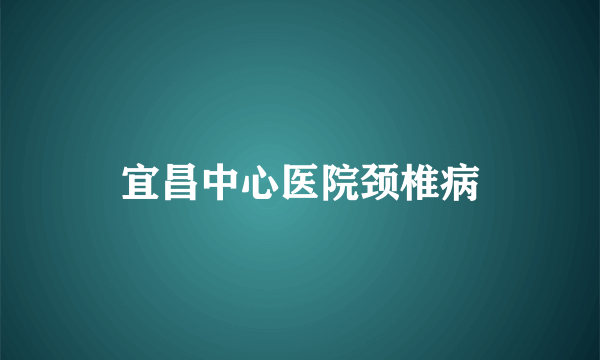 宜昌中心医院颈椎病