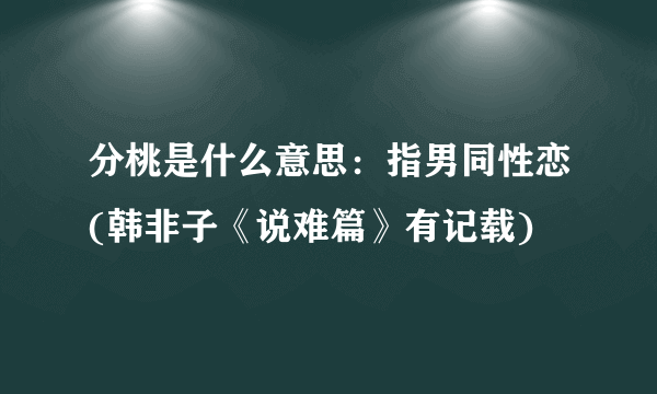 分桃是什么意思：指男同性恋(韩非子《说难篇》有记载)