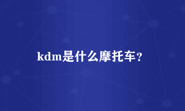 kdm是什么摩托车？