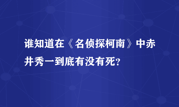 谁知道在《名侦探柯南》中赤井秀一到底有没有死？