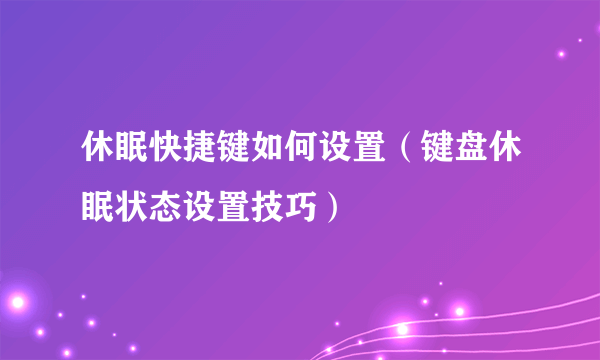 休眠快捷键如何设置（键盘休眠状态设置技巧）