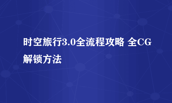 时空旅行3.0全流程攻略 全CG解锁方法