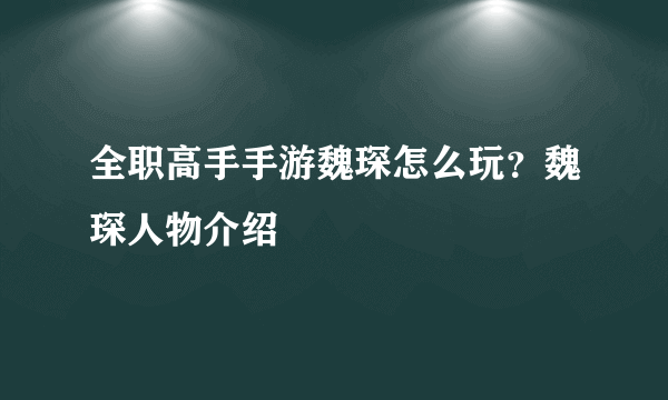 全职高手手游魏琛怎么玩？魏琛人物介绍