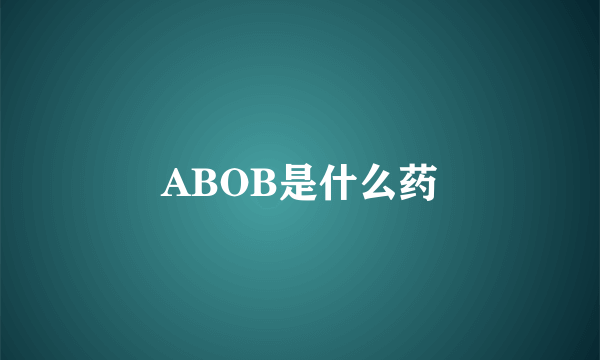 ABOB是什么药