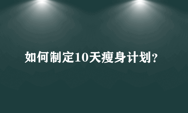 如何制定10天瘦身计划？