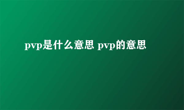 pvp是什么意思 pvp的意思