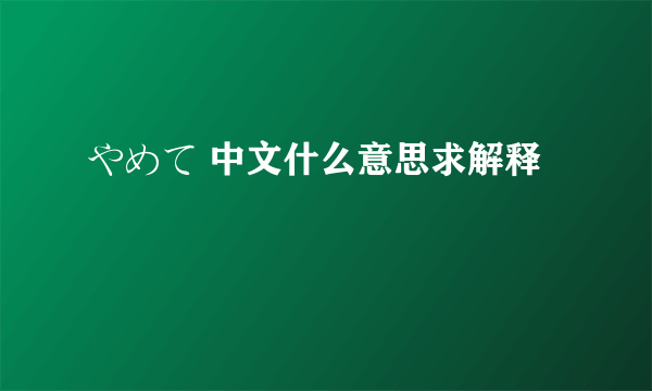 やめて 中文什么意思求解释