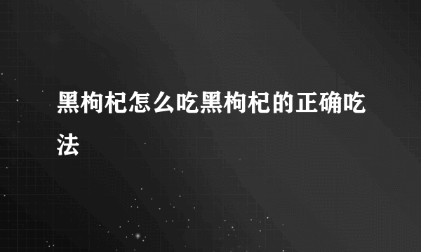 黑枸杞怎么吃黑枸杞的正确吃法