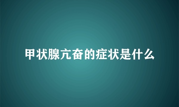 甲状腺亢奋的症状是什么