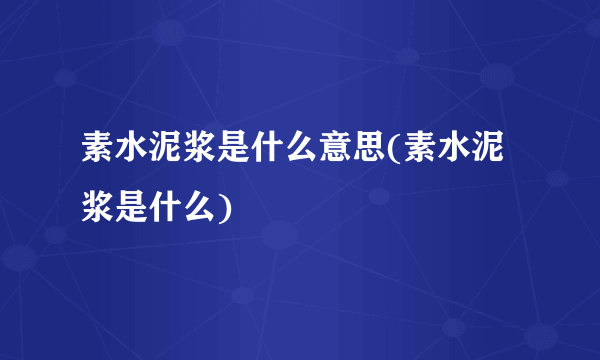 素水泥浆是什么意思(素水泥浆是什么)