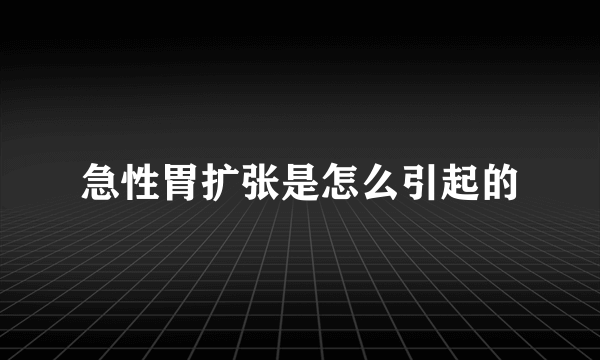 急性胃扩张是怎么引起的