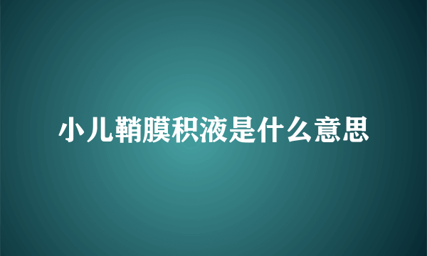 小儿鞘膜积液是什么意思