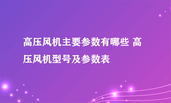 高压风机主要参数有哪些 高压风机型号及参数表