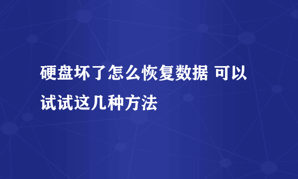 硬盘坏了怎么恢复数据 可以试试这几种方法