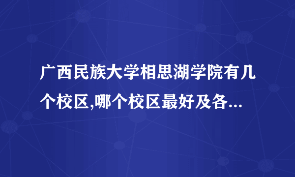 广西民族大学相思湖学院有几个校区,哪个校区最好及各校区介绍 