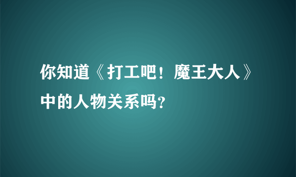 你知道《打工吧！魔王大人》中的人物关系吗？