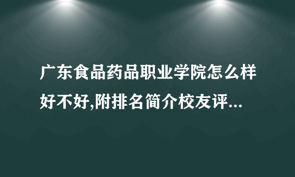 广东食品药品职业学院怎么样好不好,附排名简介校友评价(10条)