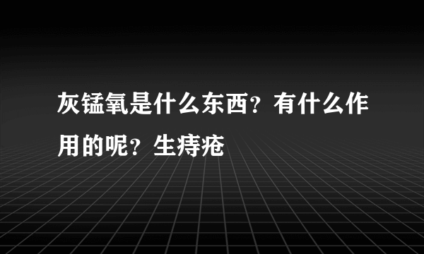 灰锰氧是什么东西？有什么作用的呢？生痔疮