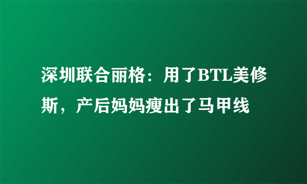 深圳联合丽格：用了BTL美修斯，产后妈妈瘦出了马甲线