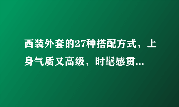 西装外套的27种搭配方式，上身气质又高级，时髦感贯穿整个春季