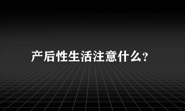 产后性生活注意什么？