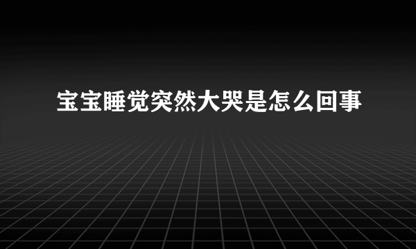 宝宝睡觉突然大哭是怎么回事