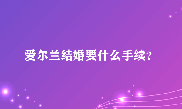 爱尔兰结婚要什么手续？